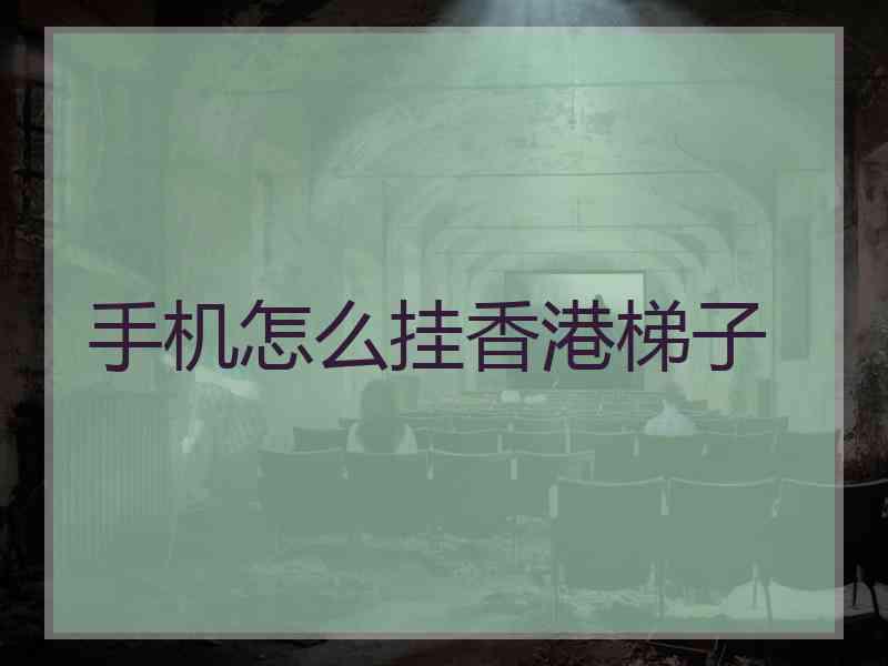 手机怎么挂香港梯子