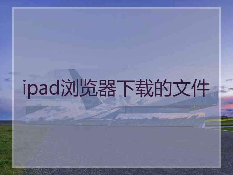 ipad浏览器下载的文件