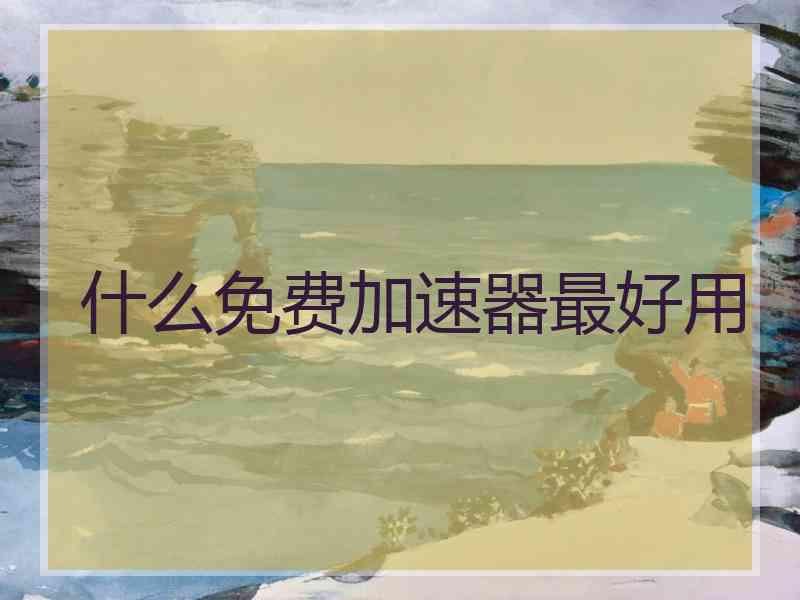 什么免费加速器最好用