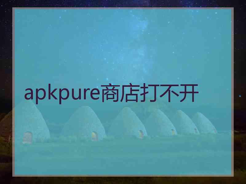 apkpure商店打不开