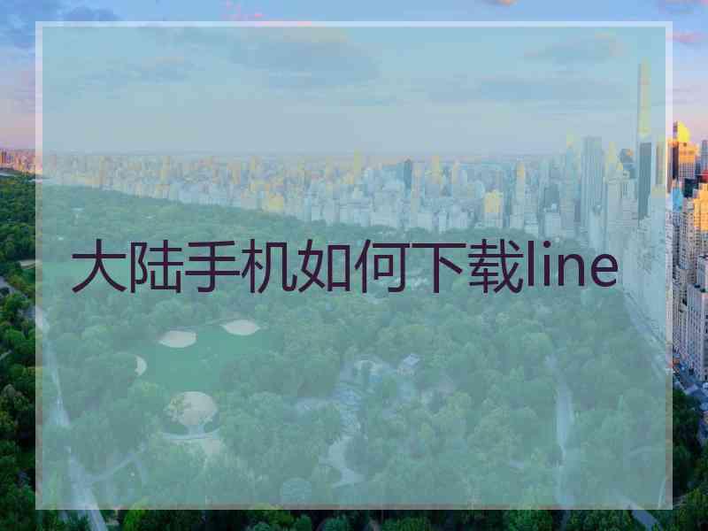 大陆手机如何下载line
