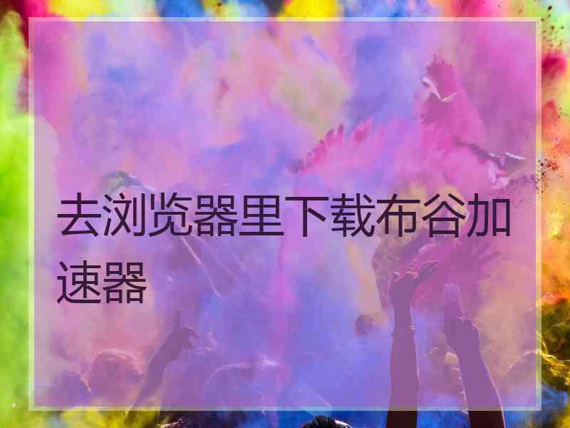 去浏览器里下载布谷加速器