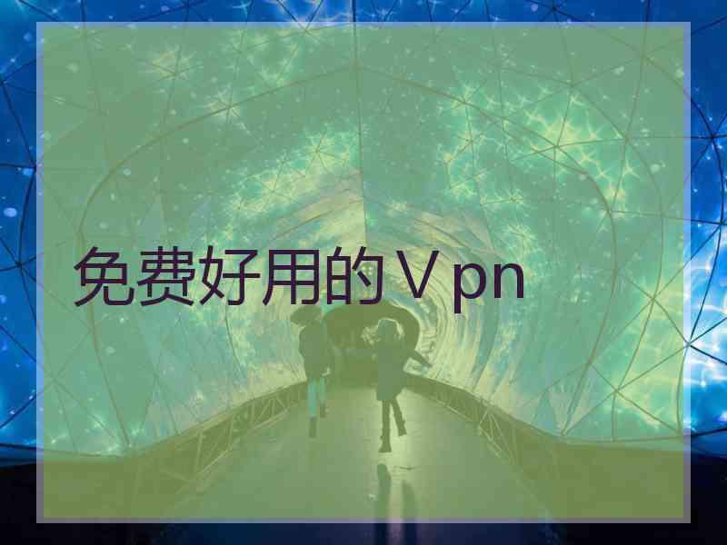 免费好用的Ⅴpn