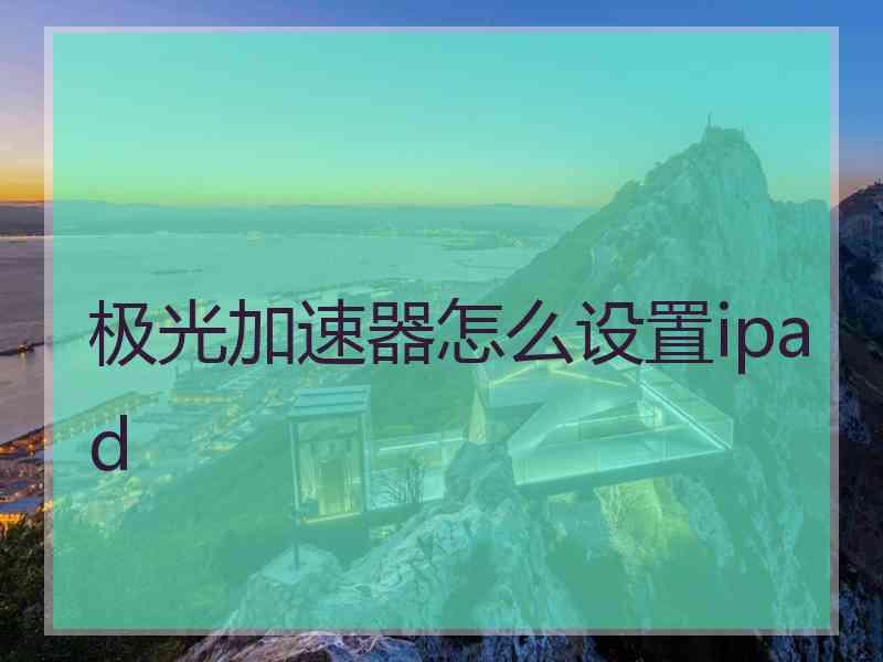 极光加速器怎么设置ipad