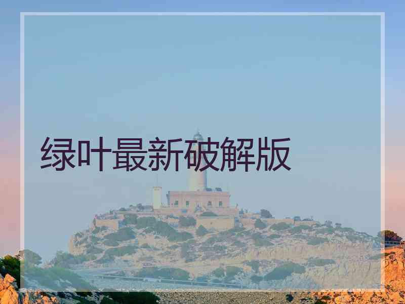 绿叶最新破解版
