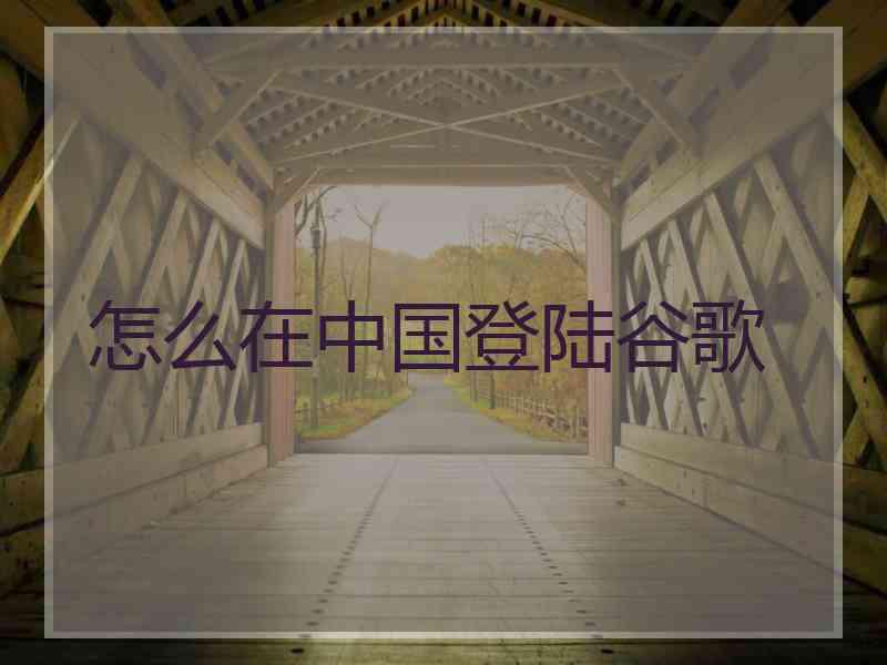 怎么在中国登陆谷歌