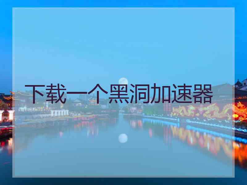 下载一个黑洞加速器