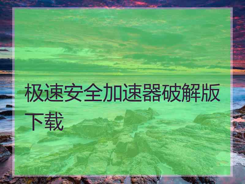 极速安全加速器破解版下载