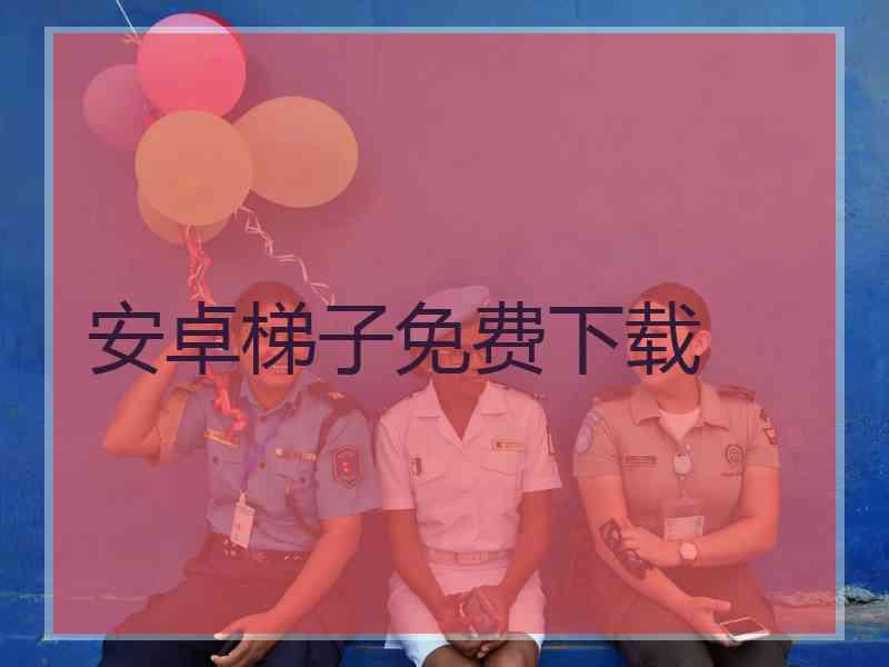 安卓梯子免费下载