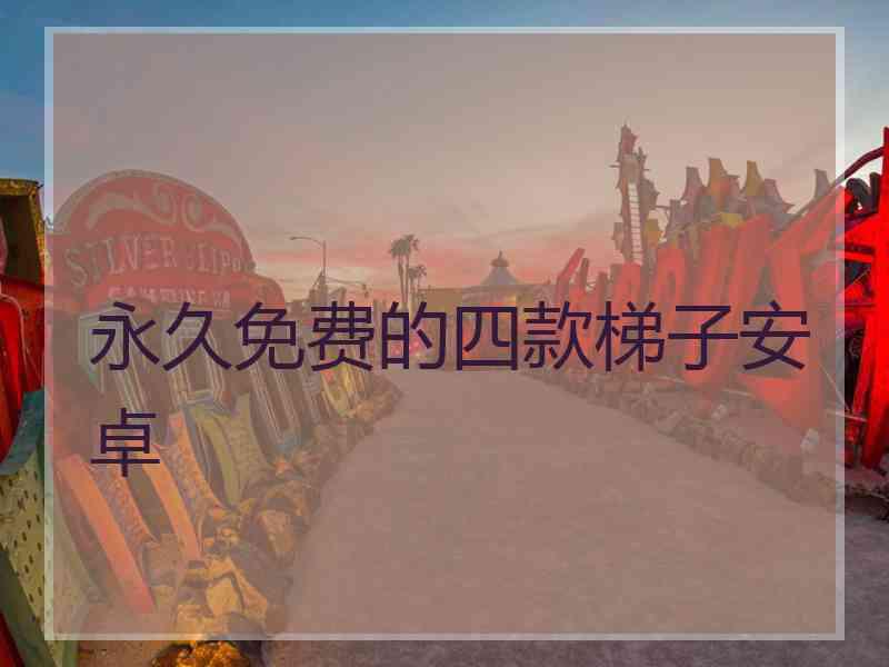 永久免费的四款梯子安卓