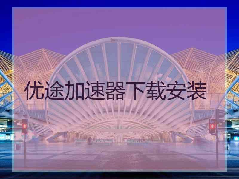 优途加速器下载安装