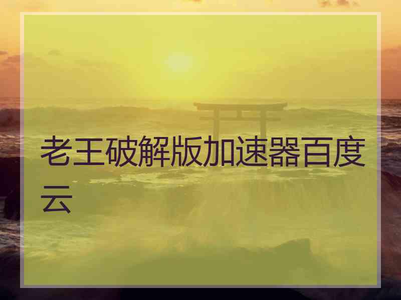 老王破解版加速器百度云