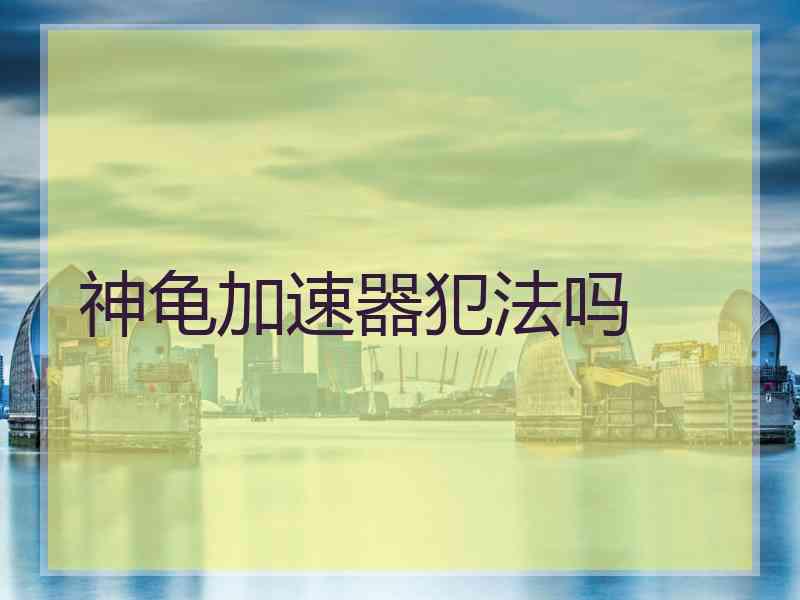神龟加速器犯法吗