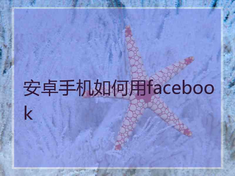 安卓手机如何用facebook