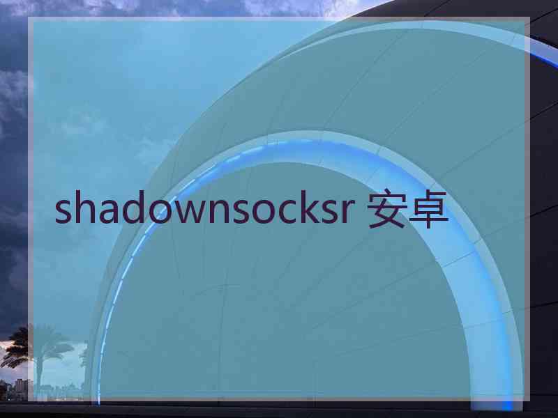 shadownsocksr 安卓