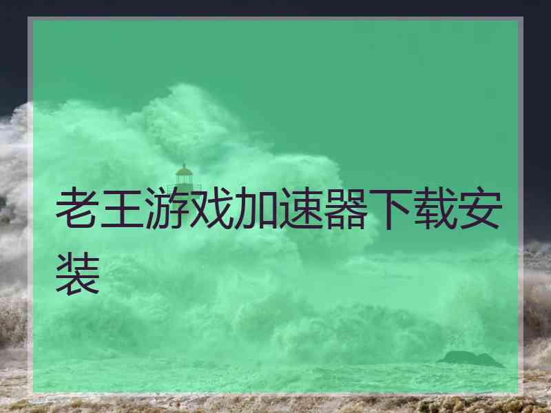 老王游戏加速器下载安装
