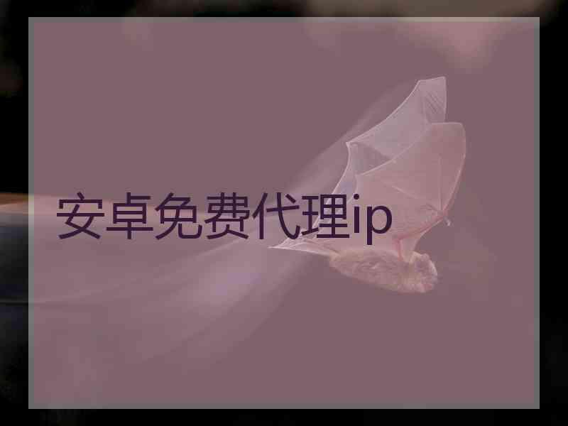 安卓免费代理ip