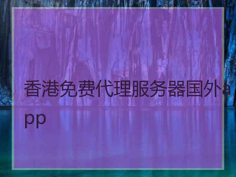 香港免费代理服务器国外app
