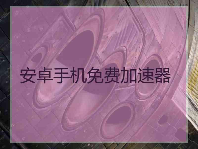 安卓手机免费加速器