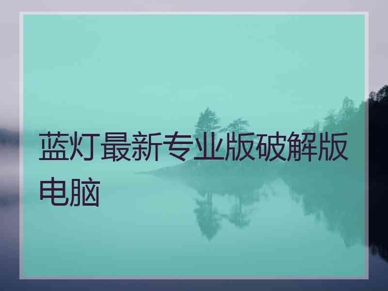 蓝灯最新专业版破解版电脑