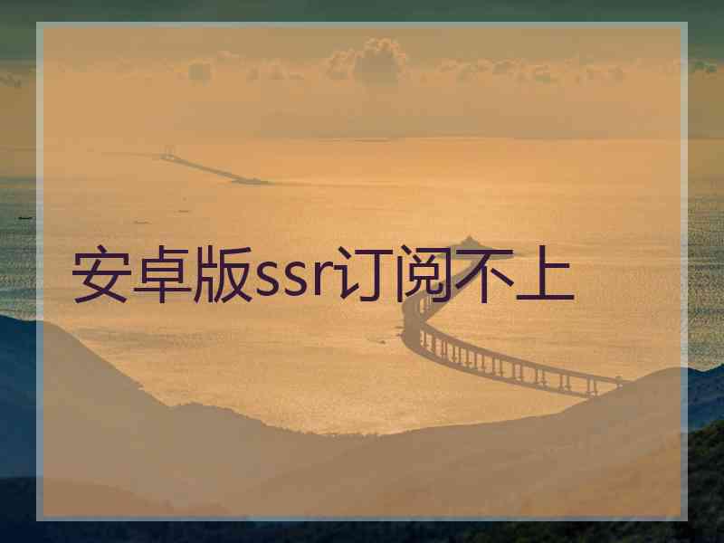安卓版ssr订阅不上