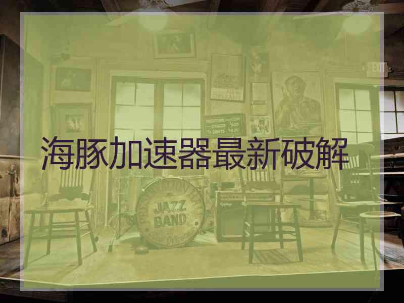 海豚加速器最新破解