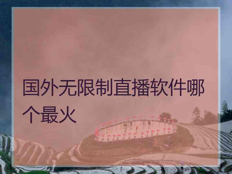 国外无限制直播软件哪个最火