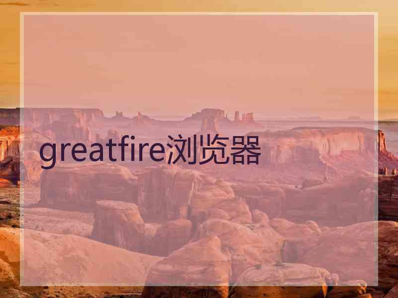 greatfire浏览器