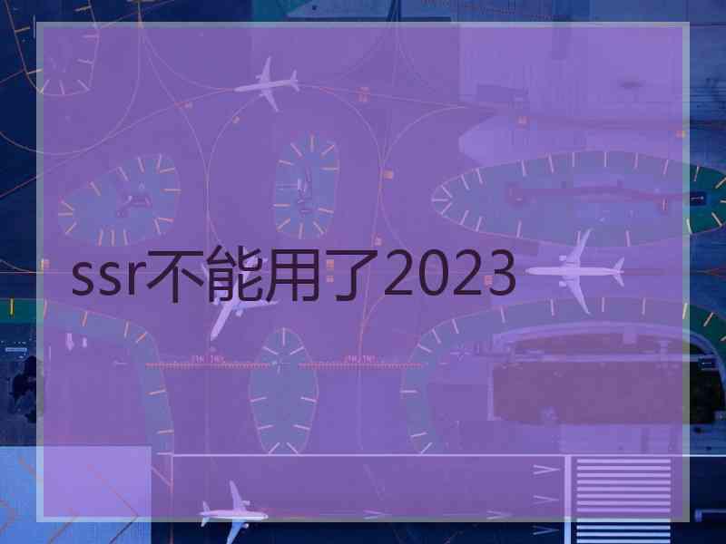 ssr不能用了2023