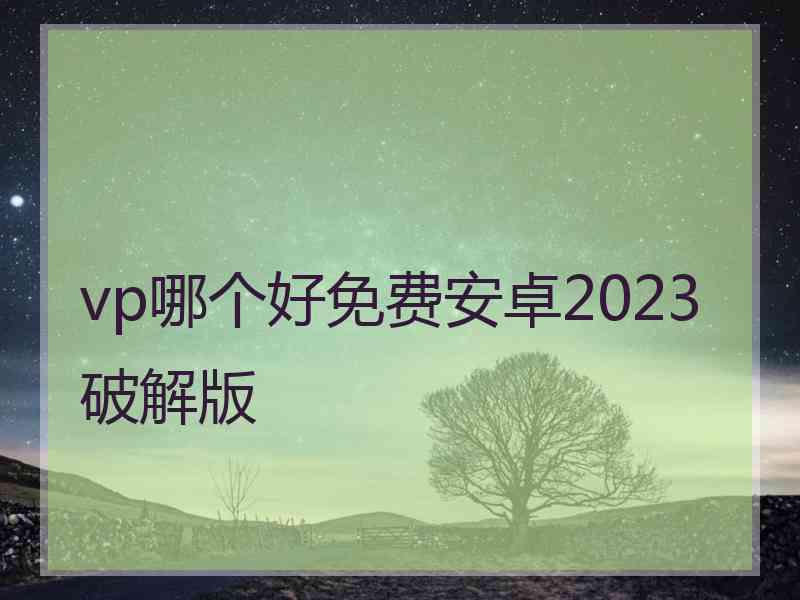 vp哪个好免费安卓2023破解版