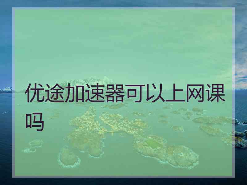 优途加速器可以上网课吗